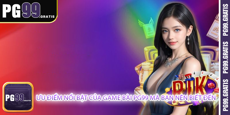 Ưu điểm nổi bật của game bài PG99 mà bạn nên biết đến