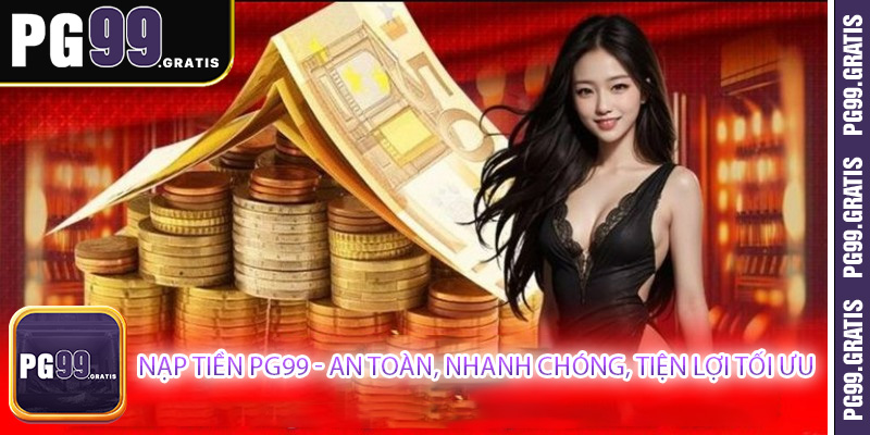 Nạp tiền PG99 - An Toàn, Nhanh Chóng, Tiện Lợi Tối Ưu