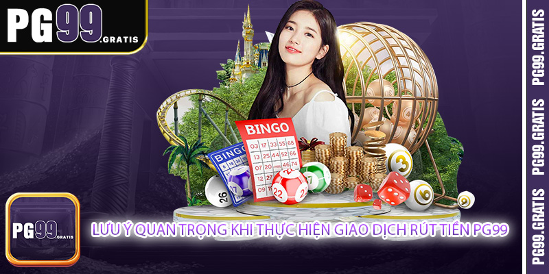 Lưu ý quan trọng khi thực hiện giao dịch rút tiền PG99