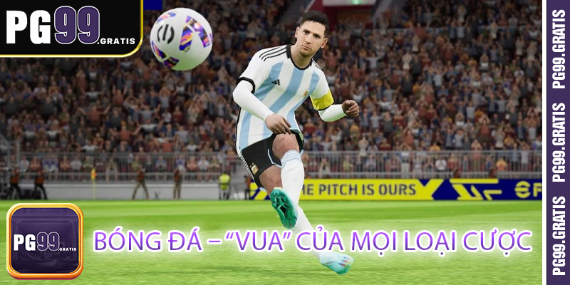 Bóng đá – “Vua” của mọi loại cược